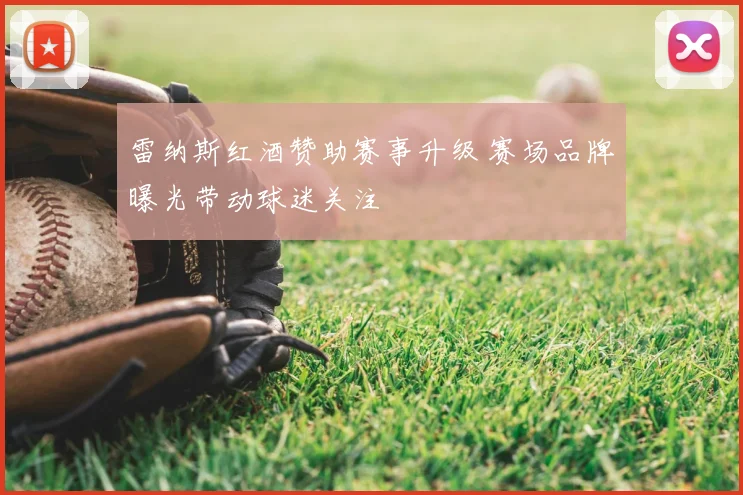雷纳斯红酒赞助赛事升级 赛场品牌曝光带动球迷关注