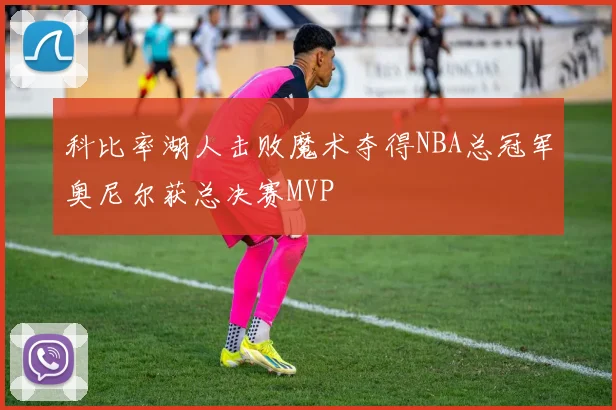 科比率湖人击败魔术夺得NBA总冠军奥尼尔获总决赛MVP