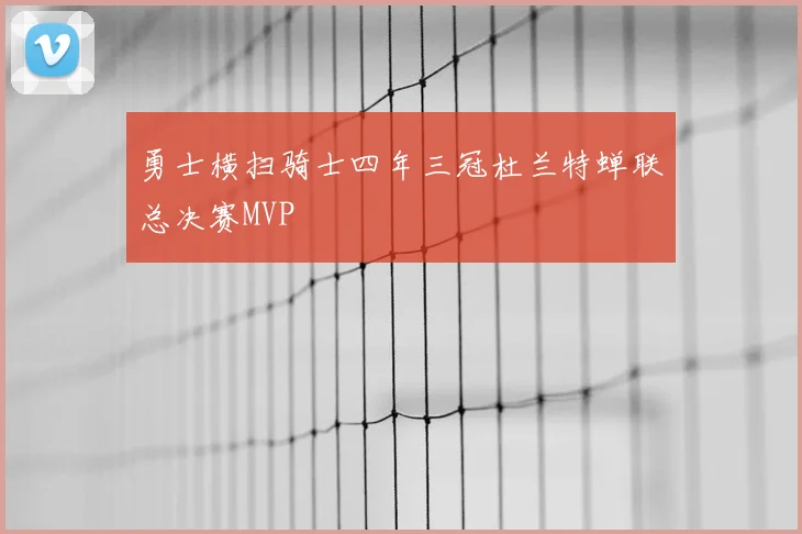 勇士横扫骑士四年三冠杜兰特蝉联总决赛MVP