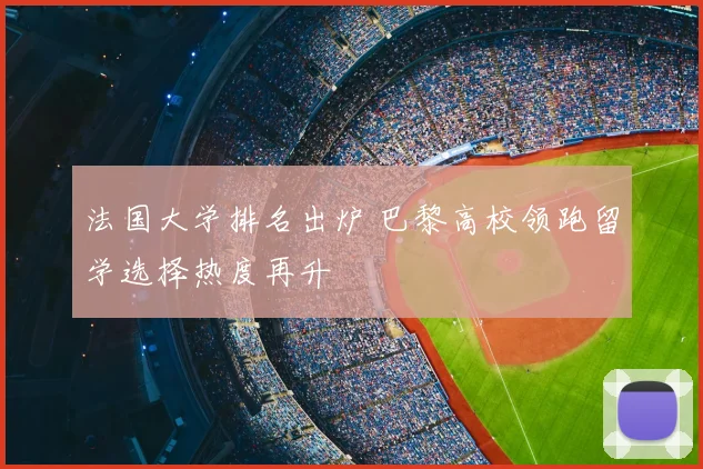 法国大学排名出炉 巴黎高校领跑留学选择热度再升