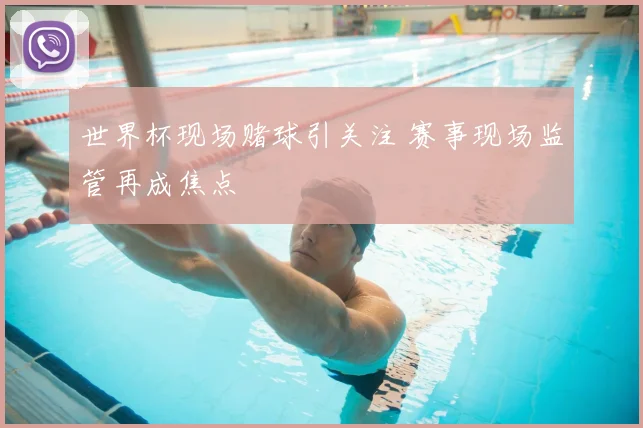 世界杯现场赌球引关注 赛事现场监管再成焦点