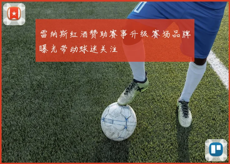 雷纳斯红酒赞助赛事升级 赛场品牌曝光带动球迷关注