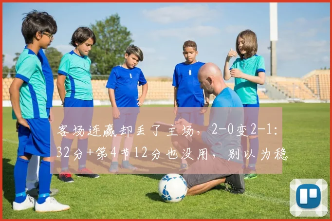 客场连赢却丢了主场，2-0变2-1：32分+第4节12分也没用，别以为稳了_尼克斯_马刺_文班