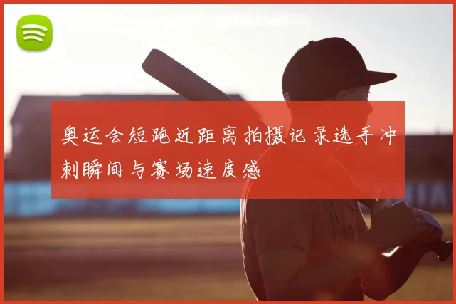 奥运会短跑近距离拍摄记录选手冲刺瞬间与赛场速度感