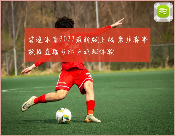 雷速体育2022最新版上线 聚焦赛事数据直播与比分追踪体验
