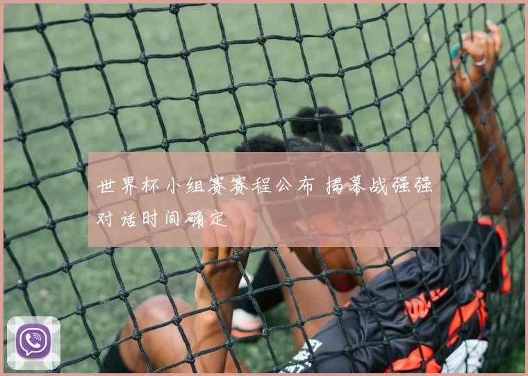 世界杯小组赛赛程公布 揭幕战强强对话时间确定