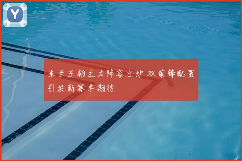 米兰王朝主力阵容出炉 双前锋配置引发新赛季期待