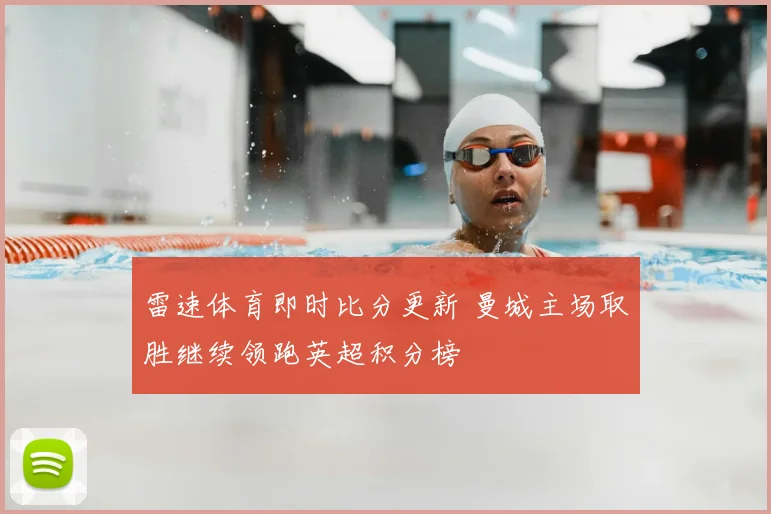 雷速体育即时比分更新 曼城主场取胜继续领跑英超积分榜