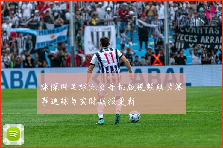 球探网足球比分手机版视频助力赛事追踪与实时战报更新