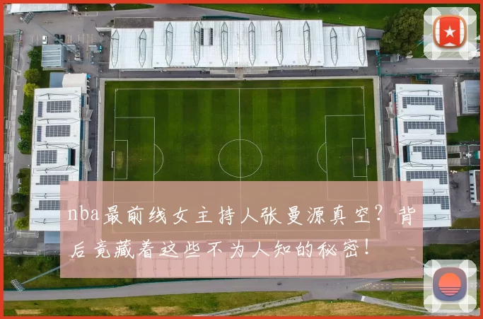 nba最前线女主持人张曼源真空？背后竟藏着这些不为人知的秘密！