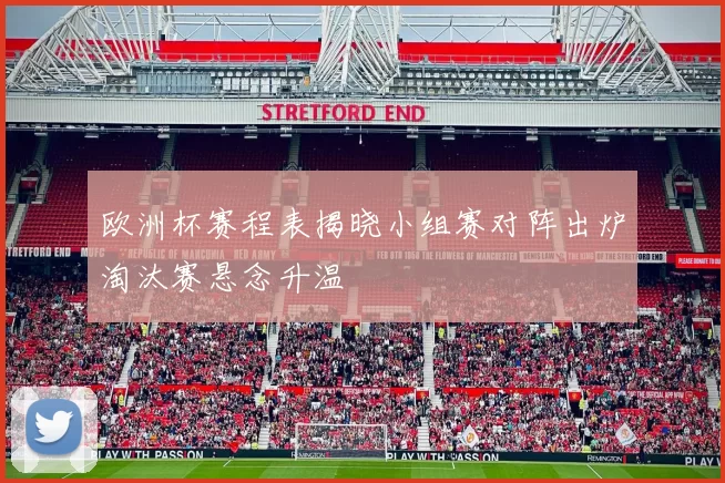 欧洲杯赛程表揭晓小组赛对阵出炉淘汰赛悬念升温