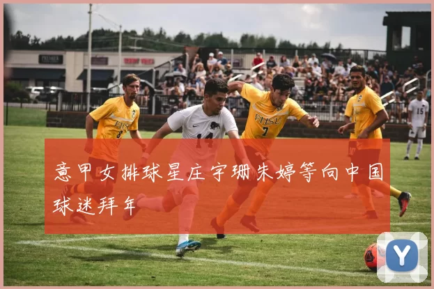 意甲女排球星庄宇珊朱婷等向中国球迷拜年