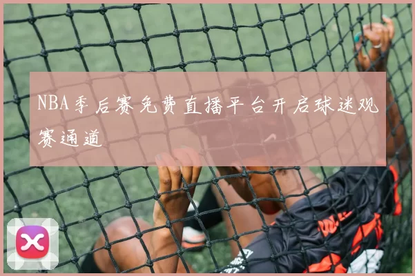 NBA季后赛免费直播平台开启球迷观赛通道