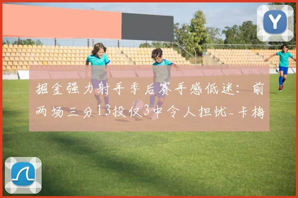 掘金强力射手季后赛手感低迷：前两场三分13投仅3中令人担忧_卡梅伦·约翰逊_比赛_NBA