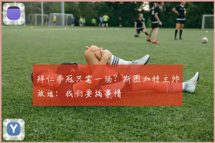 拜仁夺冠只需一场？斯图加特主帅放话：我们要搞事情