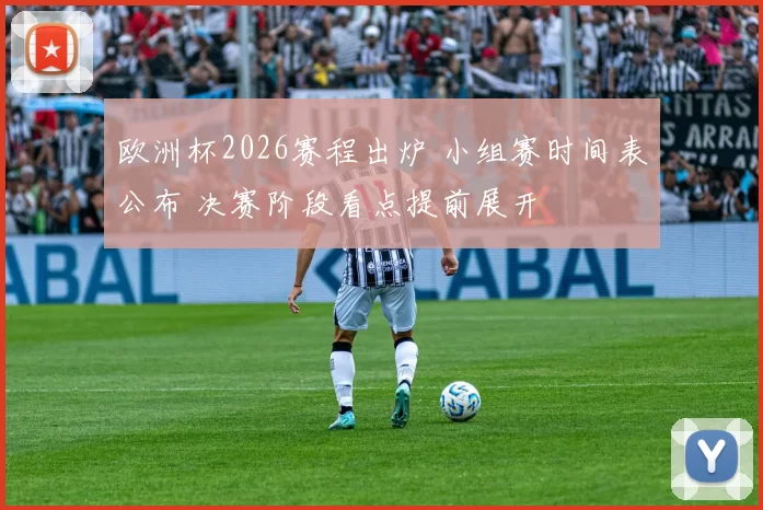欧洲杯2026赛程出炉 小组赛时间表公布 决赛阶段看点提前展开