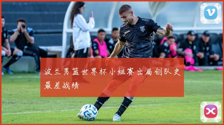 波兰男篮世界杯小组赛出局创队史最差战绩