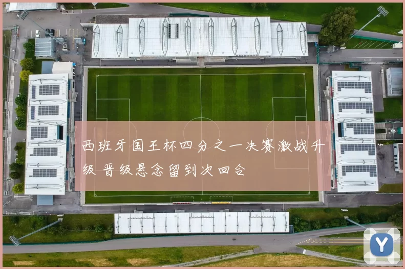 西班牙国王杯四分之一决赛激战升级 晋级悬念留到次回合