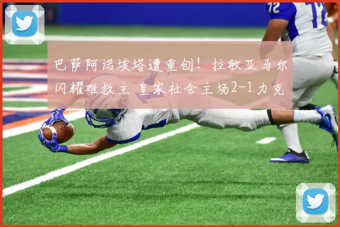 巴萨阿诺埃塔遭重创！拉敏亚马尔闪耀难救主 皇家社会主场2-1力克蓝红军