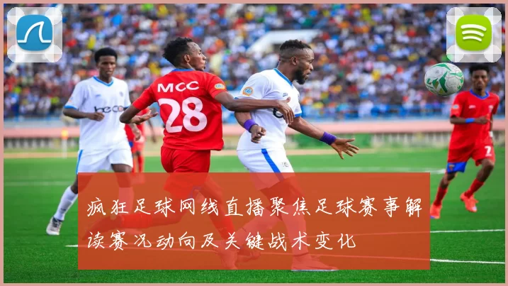 疯狂足球网线直播聚焦足球赛事解读赛况动向及关键战术变化