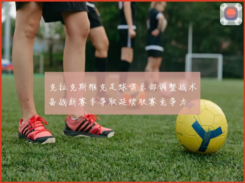 克拉克斯维克足球俱乐部调整战术备战新赛季争取延续联赛竞争力