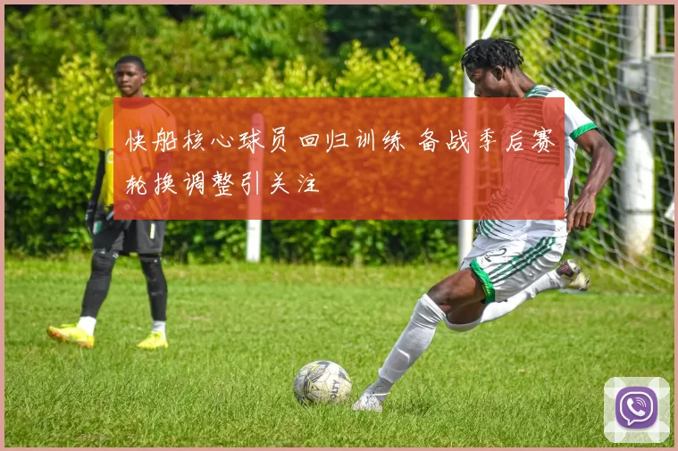 快船核心球员回归训练 备战季后赛轮换调整引关注