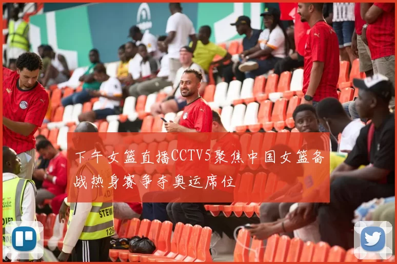 下午女篮直播CCTV5聚焦中国女篮备战热身赛争夺奥运席位