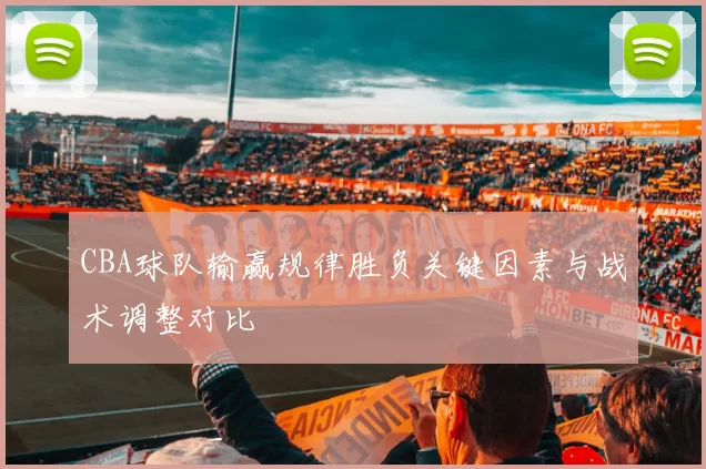 CBA球队输赢规律胜负关键因素与战术调整对比