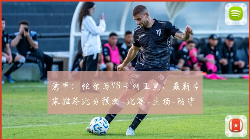 意甲:帕尔马VS卡利亚里,最新专家推荐比分预测_比赛_主场_防守