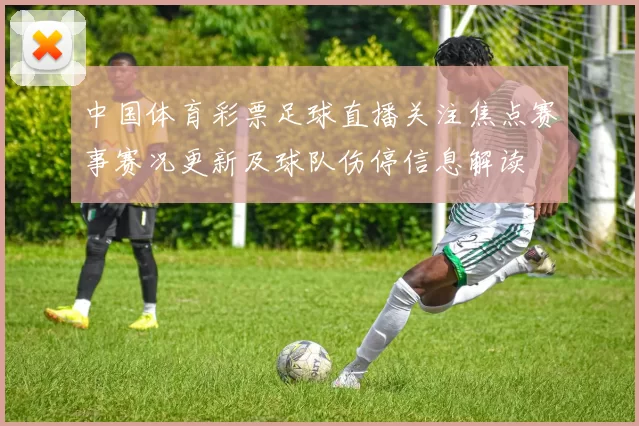 中国体育彩票足球直播关注焦点赛事赛况更新及球队伤停信息解读
