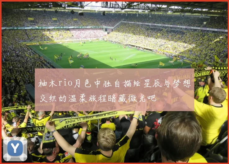 柚木rio月色中独自描绘星辰与梦想交织的温柔旅程暗藏微光吧