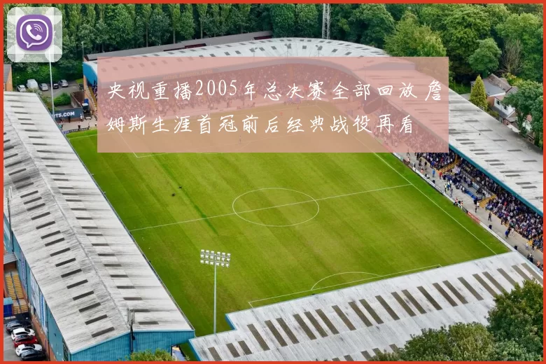 央视重播2005年总决赛全部回放 詹姆斯生涯首冠前后经典战役再看
