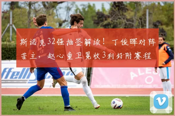 斯诺克32强抽签解读！丁俊晖对阵苦主，赵心童卫冕收3利好附赛程