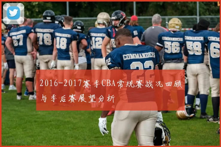 2016-2017赛季CBA常规赛战况回顾与季后赛展望分析