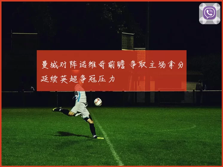 曼城对阵诺维奇前瞻 争取主场拿分延续英超争冠压力
