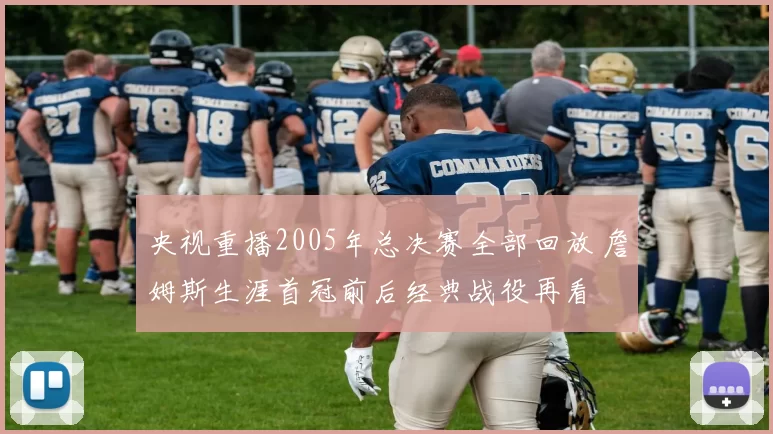 央视重播2005年总决赛全部回放 詹姆斯生涯首冠前后经典战役再看