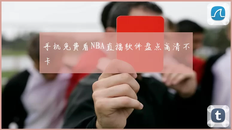 手机免费看NBA直播软件盘点高清不卡