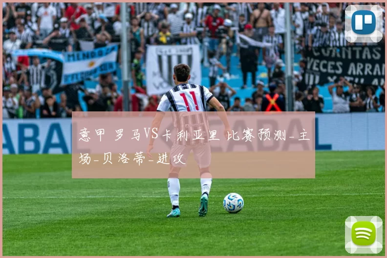 意甲 罗马VS卡利亚里 比赛预测_主场_贝洛蒂_进攻