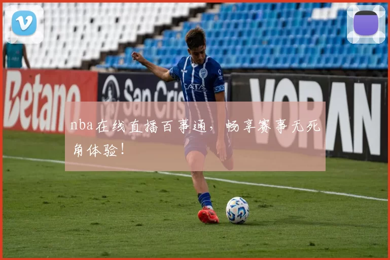nba在线直播百事通，畅享赛事无死角体验！