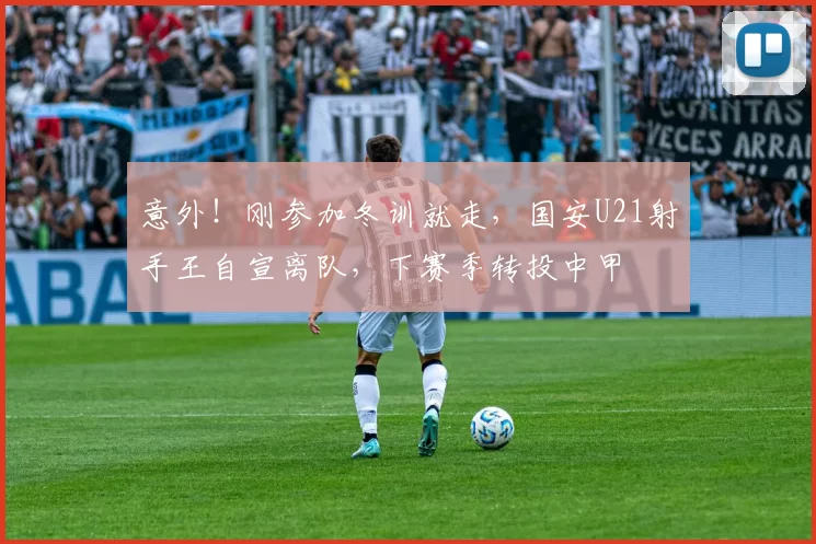 意外！刚参加冬训就走，国安U21射手王自宣离队，下赛季转投中甲