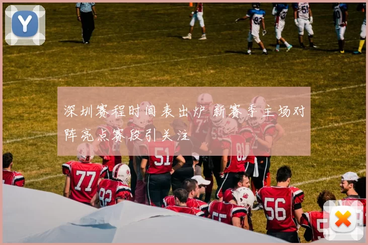 深圳赛程时间表出炉 新赛季主场对阵亮点赛段引关注