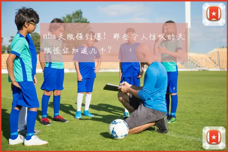 nba天赋强到爆！那些令人惊叹的天赋怪你知道几个？