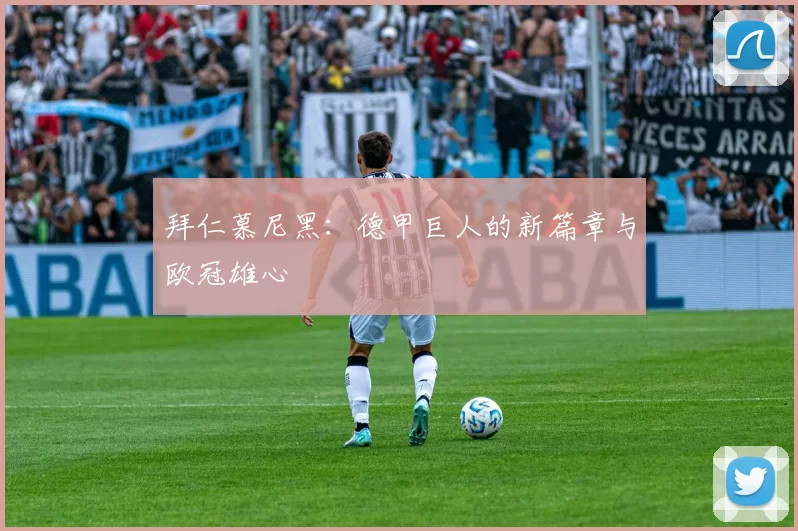 拜仁慕尼黑：德甲巨人的新篇章与欧冠雄心