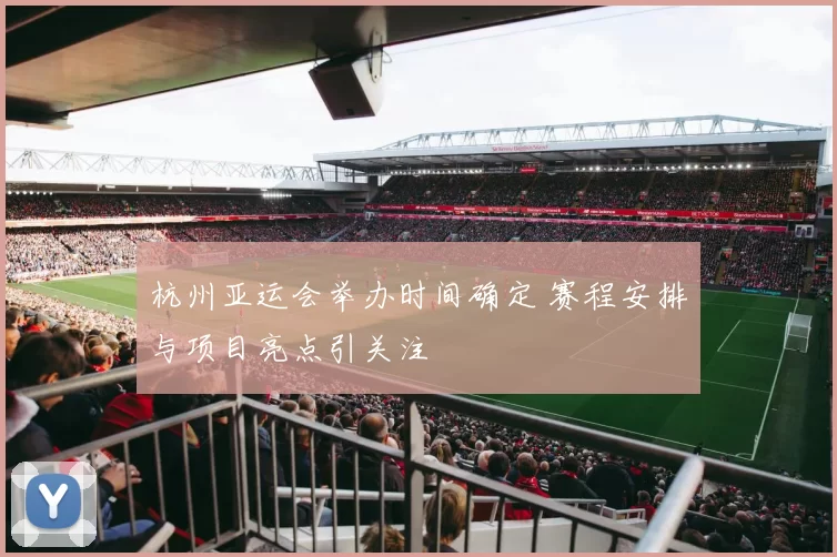 杭州亚运会举办时间确定 赛程安排与项目亮点引关注