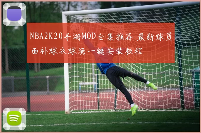 NBA2K20手游MOD合集推荐 最新球员面补球衣球场一键安装教程
