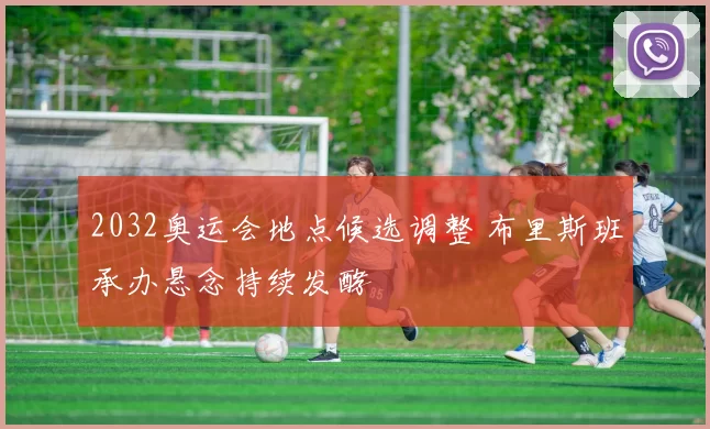 2032奥运会地点候选调整 布里斯班承办悬念持续发酵