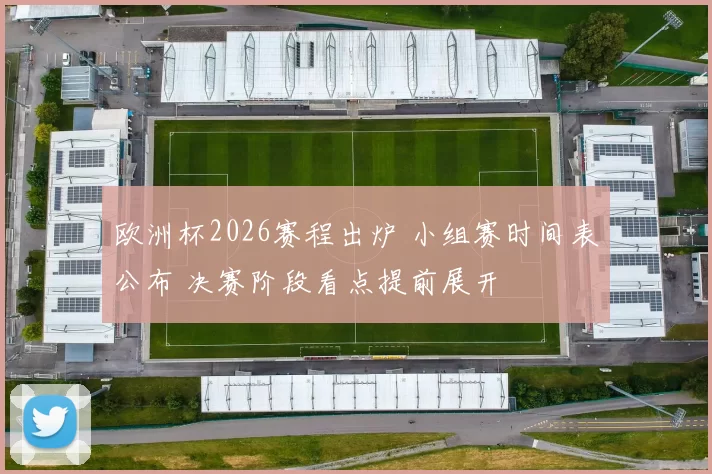 欧洲杯2026赛程出炉 小组赛时间表公布 决赛阶段看点提前展开